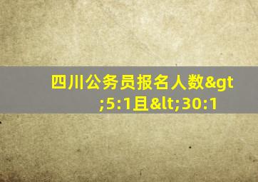 四川公务员报名人数>5:1且<30:1